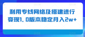 利用专线网络及搭建进行变现1.0版本稳定月入2w+【揭秘】-遨游资源库