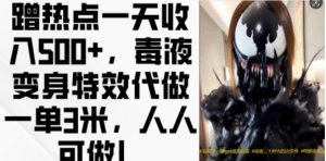 蹭热点一天收入500+，毒液变身特效代做一单3米，人人可做!-遨游资源库