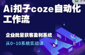 Ai扣子coze自动化工作流，从0~10系统实战课，10个人的工作量1个人完成-遨游资源库