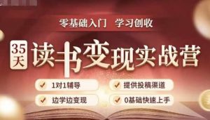 35天读书变现实战营,从0到1带你体验读书-拆解书-变现全流程,边读书边赚钱-遨游资源库
