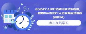 2024个人IP打造孵化模式流程课，一套最为完整的个人短视频落地课程(高阶班)-遨游资源库