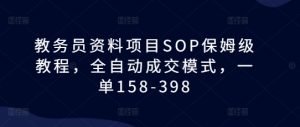 教务员资料项目SOP保姆级教程,全自动成交模式,一单158-398-遨游资源库