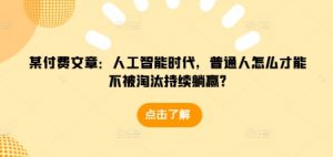 某付费文章：人工智能时代，普通人怎么才能不被淘汰持续躺赢?-遨游资源库