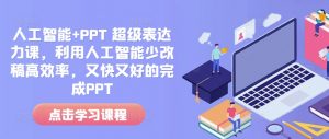 人工智能+PPT 超级表达力课，利用人工智能少改稿高效率，又快又好的完成PPT-遨游资源库