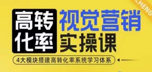 高转化率·视觉营销实操课，4大模块搭建高转化率系统学习体系-遨游资源库