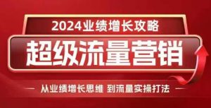 2024超级流量营销，2024业绩增长攻略，从业绩增长思维到流量实操打法-遨游资源库