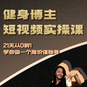 健身博主短视频实操课——21天从0到1学会做一个高价值账号-遨游资源库