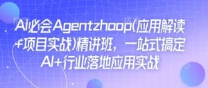 Ai必会Agent(应用解读+项目实战)精讲班,一站式搞定AI+行业落地应用实战-遨游资源库