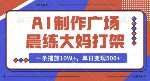 AI制作广场晨练大妈打架，一条播放10W+，单日变现多张【揭秘】-遨游资源库