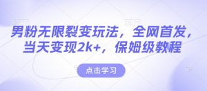 男粉无限裂变玩法，全网首发，当天变现2k+，保姆级教程【永久更新】【揭秘】-遨游资源库