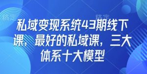 私域变现系统43期线下课,最好的私域课,三大体系十大模型-遨游资源库