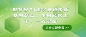 视频号Ai国学赛道带货文创商品，小白轻松上手，一天多张-遨游资源库