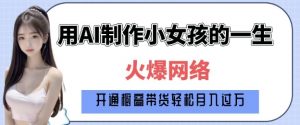 爆火AI小女孩从1岁到80岁制作教程拆解，纯原创制作，日入多张-遨游资源库