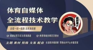 体育自媒体创作全流程讲解，百万大V带你全流程学习体育自媒体短视频文案创作、视频制作和账号运营-遨游资源库