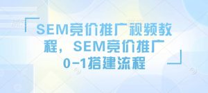 SEM竞价推广视频教程,SEM竞价推广0-1搭建流程-遨游资源库