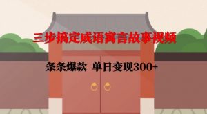 三步搞定成语寓言故事视频，条条爆款，单日变现300+-遨游资源库