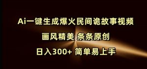 Ai一键生成爆火民间诡故事视频 画风精美 条条原创 日入300+ 简单易上手-遨游资源库