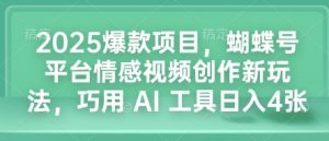 2025爆款项目，蝴蝶号平台情感视频创作新玩法，巧用 AI 工具日入4张-遨游资源库