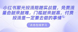 小红书聚光投流陪跑实战营,免费流量会越来越难,门槛越来越高,付费投流是一定要去做的事情-遨游资源库