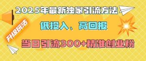 2025年最新独家引流方法，低投入高回报？当日引流300+精准创业粉-遨游资源库