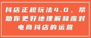 抖店正规玩法4.0，帮助你更好地理解和应对电商抖店的运营-遨游资源库
