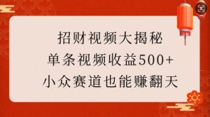 招财视频大揭秘：单条视频收益500+，小众赛道也能挣翻天!-遨游资源库