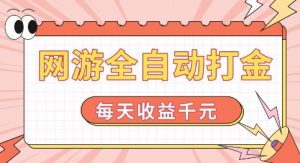 网游全自动打金，每天收益1k+ 简单有手就行【揭秘】-遨游资源库