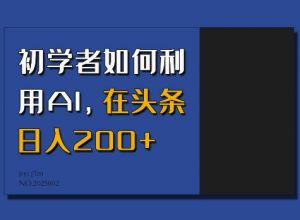 初学者如何利用AI,在头条日入200+-遨游资源库