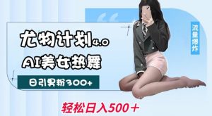 尤物计划4.0，AI美女热舞引爆流量，不限流不封号，轻松月入1W+-遨游资源库