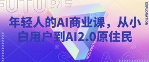年轻人的AI商业课，从小白用户到AI2.0原住民-遨游资源库