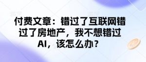 付费文章：错过了互联网错过了房地产，我不想错过AI，该怎么办？-遨游资源库