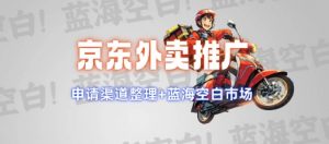 京东外卖推广项目_蓝海市场+推广思路+申请渠道【揭秘】-遨游资源库