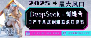 DeepSeek+蝴蝶号，2025年最大风口，日产千条原创爆款，轻松月入破W-遨游资源库