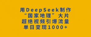 用DeepSeek制作“国家地理”大片，超绝视频引爆流量，单日变现多张-遨游资源库