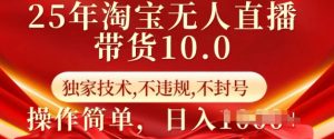 25年淘宝无人直播带货10.0   独家技术，不违规，不封号，操作简单，日入多张【揭秘】-遨游资源库