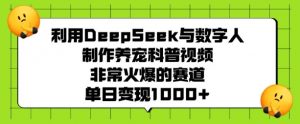 利用DeepSeek与数字人制作养宠科普视频,非常火爆的赛道,单日变现多张-遨游资源库