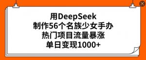 用DeepSeek制作56个名族少女手办，热门项目流量暴涨，单日变现多张-遨游资源库