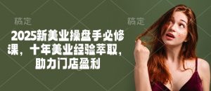 2025新美业操盘手必修课，十年美业经验萃取，助力门店盈利-遨游资源库