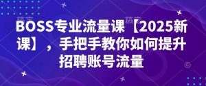 BOSS专业流量课【2025新课】，手把手教你如何提升招聘账号流量-遨游资源库