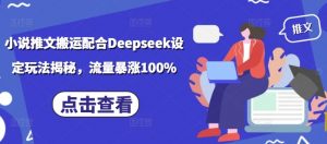 小说推文搬运配合Deepseek设定玩法揭秘，流量暴涨100%-遨游资源库