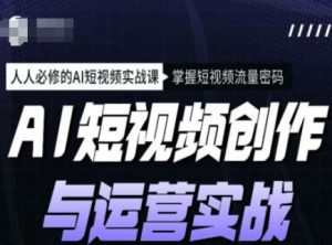 AI短视频创作与运营实战课程，人人必修的AI短视频实战课，掌握短视频流量密码-遨游资源库