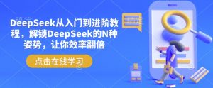 DeepSeek从入门到进阶教程,解锁DeepSeek的N种姿势,让你效率翻倍-遨游资源库