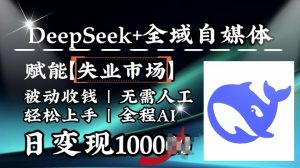 降维打击,Deepseek+全域自媒体,赋能失业市场,被动收钱,无需人工全程AI,日变现1k-遨游资源库