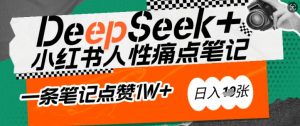 AI赋能小红书爆款秘籍:用DeepSeek轻松抓人性痛点,小白也能写出点赞破万的吸金笔记,日入多张-遨游资源库