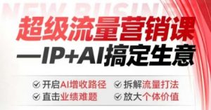 2025年超级流量营销课，IP+AI搞定生意，开启AI增收路径 直击业绩难题 拆解流量打法 放大个体价值-遨游资源库