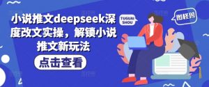 小说推文deepseek深度改文实操，解锁小说推文新玩法-遨游资源库