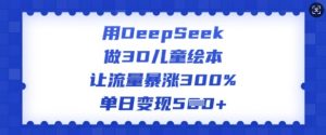 用DeepSeek做3D儿童绘本，让流量暴涨300%，单日变现多张-遨游资源库