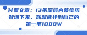 付费文章：13条深层内幕统统背诵下来，你就能挣到自己的第一笔1000W-遨游资源库