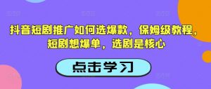 抖音短剧推广如何选爆款，保姆级教程，短剧想爆单，选剧是核心-遨游资源库