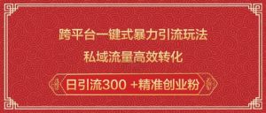 跨平台一键式暴力引流玩法，私域流量高效转化日引流300 +精准创业粉-遨游资源库